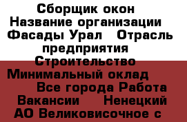 Сборщик окон › Название организации ­ Фасады-Урал › Отрасль предприятия ­ Строительство › Минимальный оклад ­ 25 000 - Все города Работа » Вакансии   . Ненецкий АО,Великовисочное с.